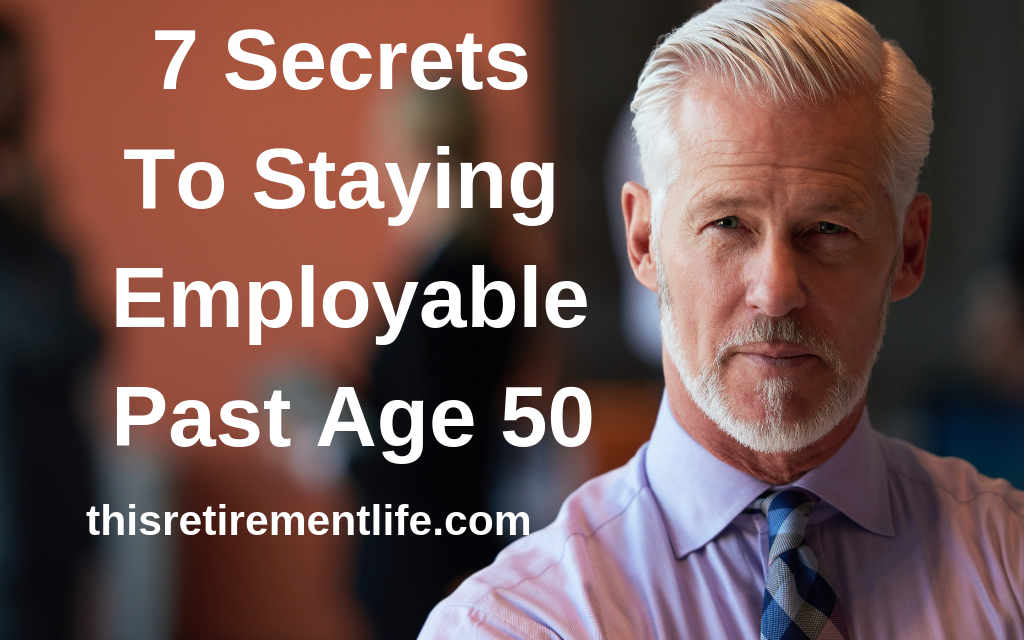 7 Secrets to Staying Employable Past Age 50